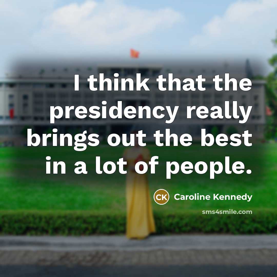 “I think that the presidency really brings out the best…” quote by Caroline Kennedy