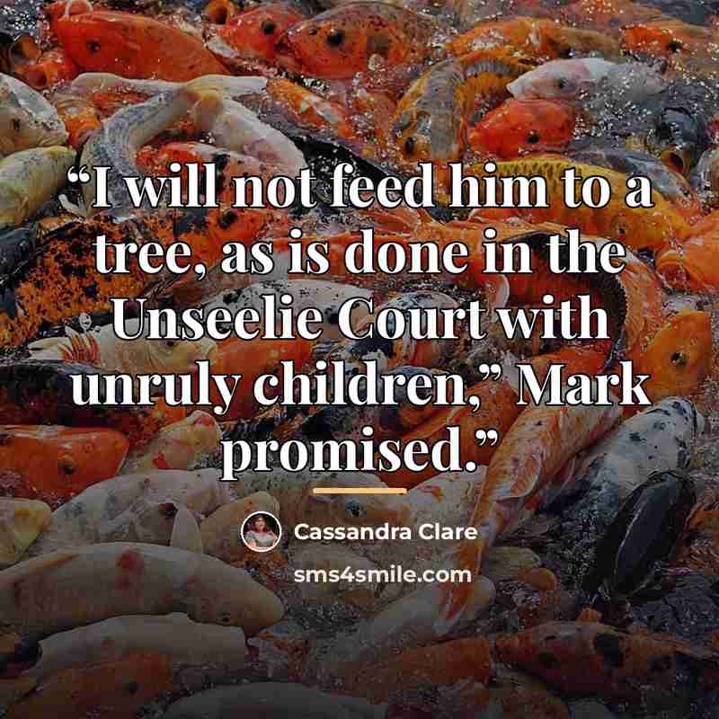 “I will not feed him to a tree, as is done in the Unseelie Court with unruly children,” Mark promised.” quote by Cassandra Clare