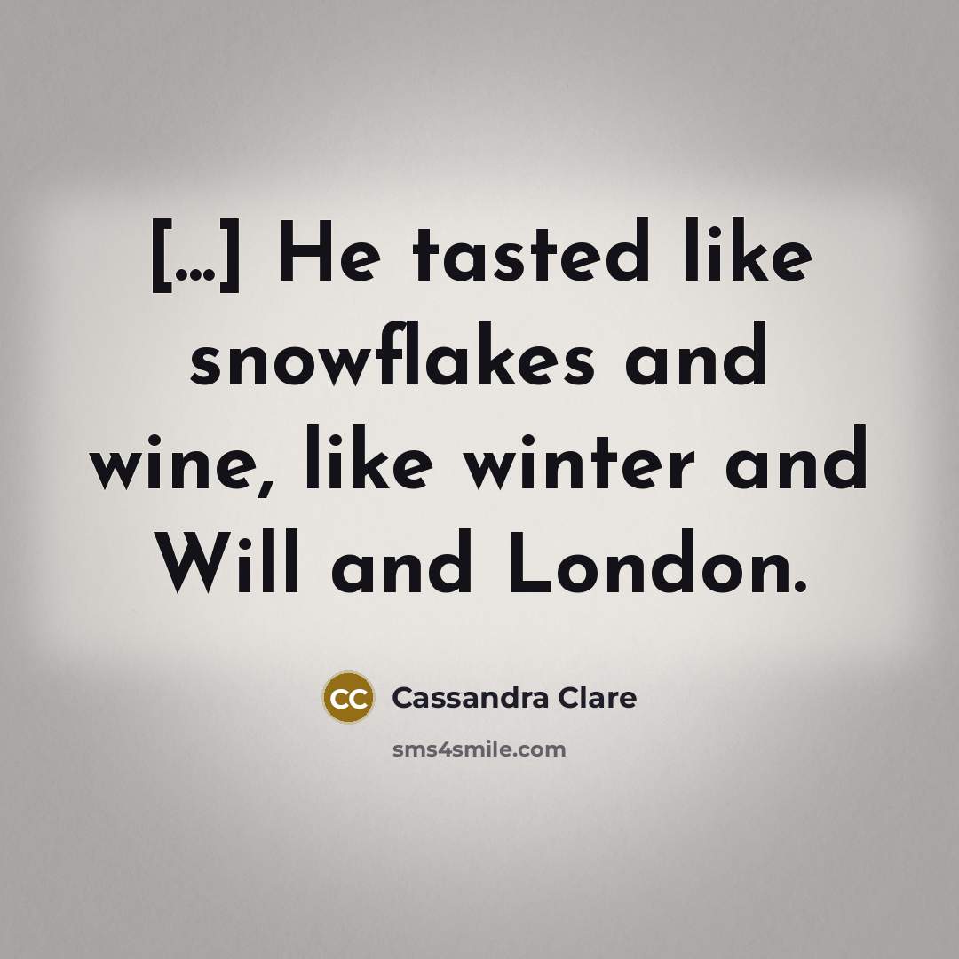 “[...] He tasted like snowflakes and wine, like winter and…” quote by Cassandra Clare