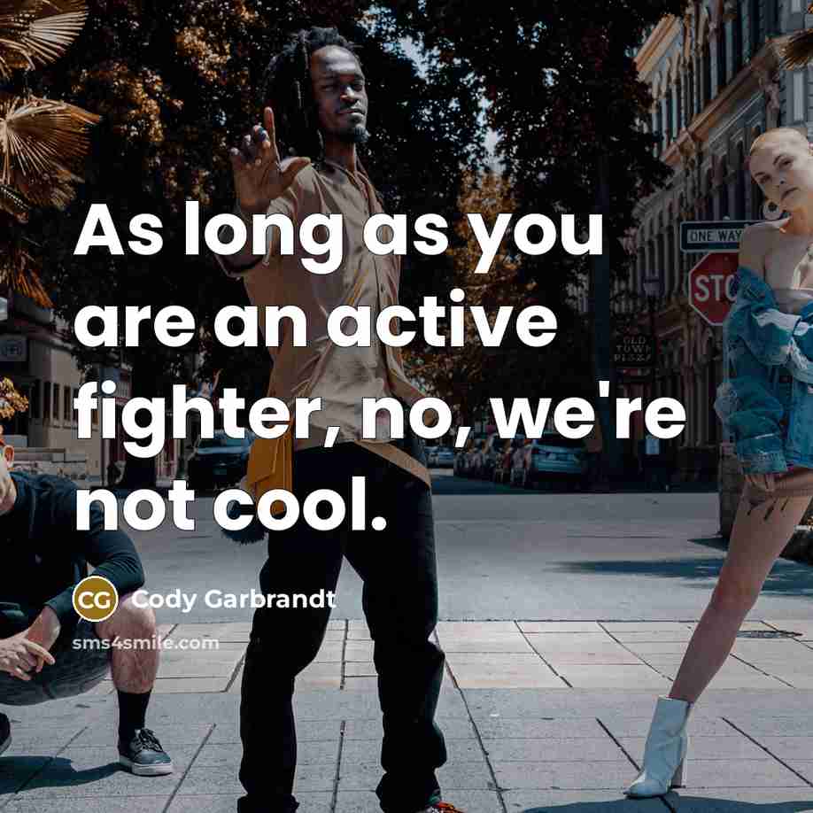 “As long as you are an active fighter, no, we're…” quote by Cody Garbrandt