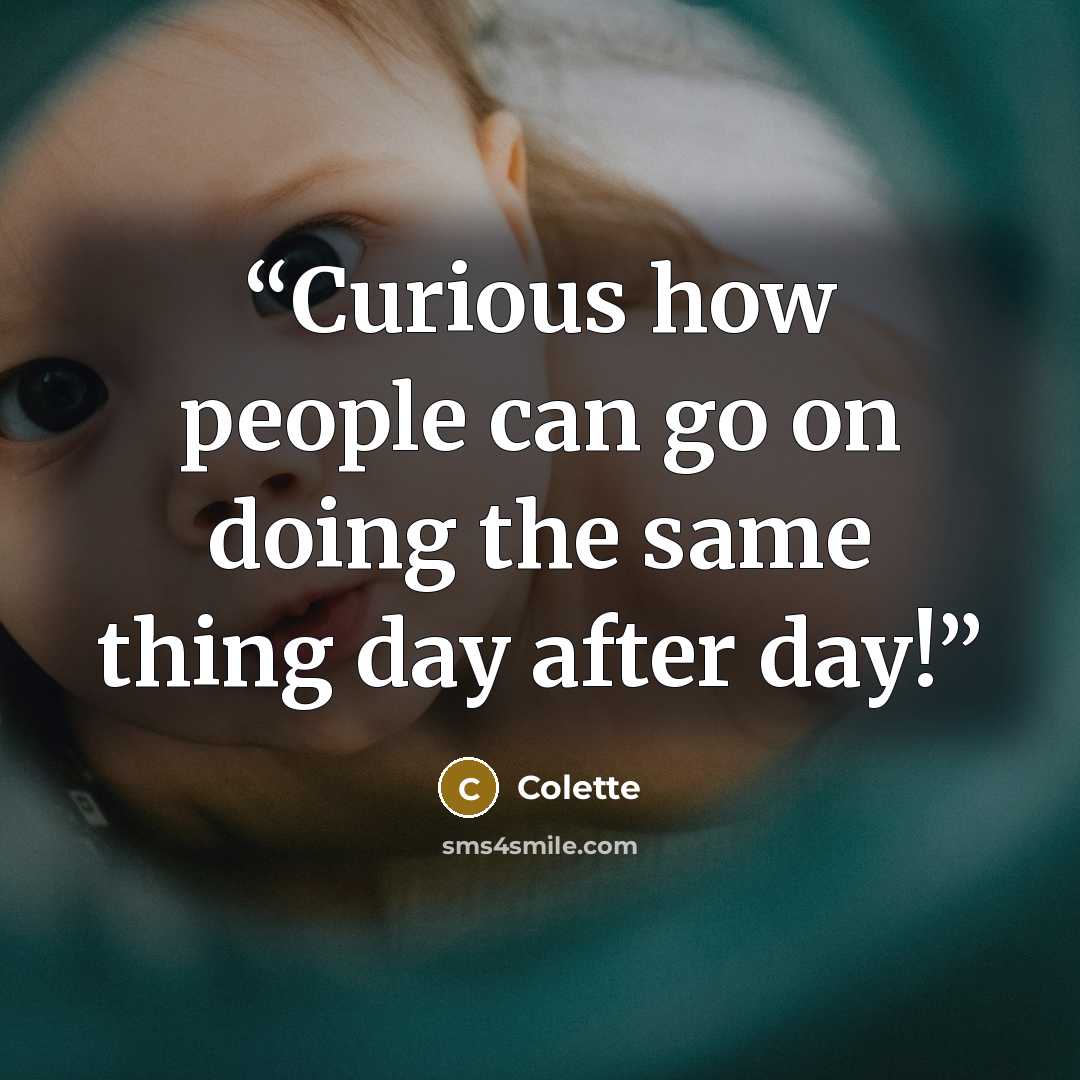 “Curious how people can go on doing the same thing day after day!” quote by Colette