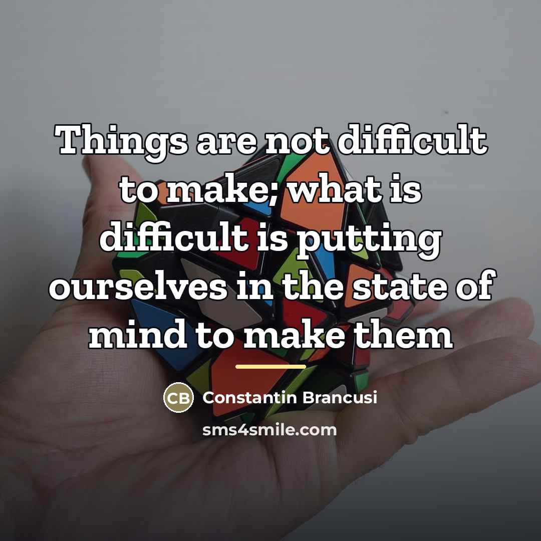 “Things are not difficult to make; what is difficult is…” quote by Constantin Brancusi