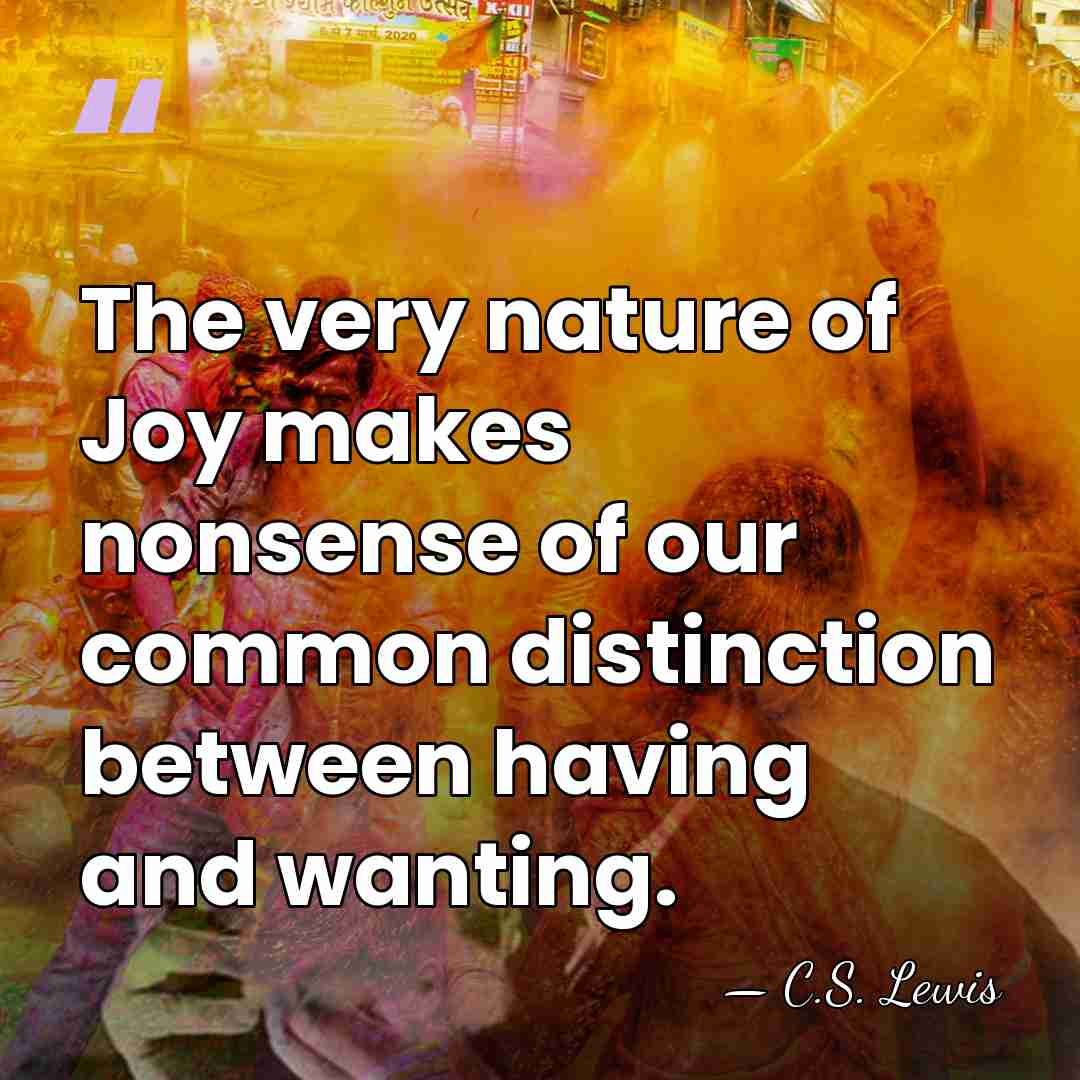 The very nature of Joy makes nonsense of our common distinction between&hellip; - C.S. Lewis