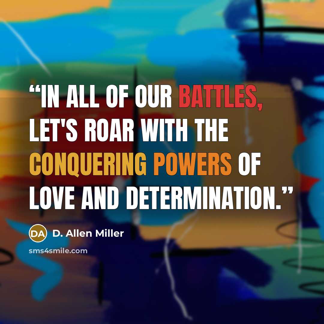 “In all of our battles, let's roar with the conquering powers of love and determination.” quote by D. Allen Miller