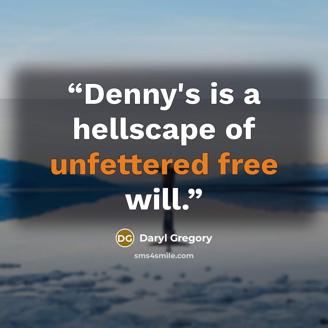 “Denny's is a hellscape of unfettered free will.” quote by Daryl Gregory