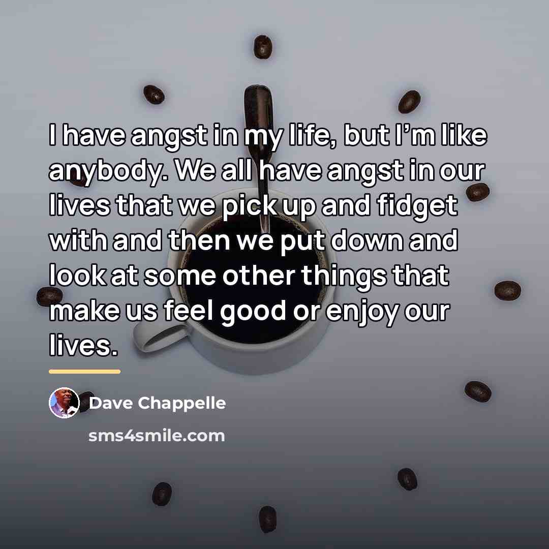 “I have angst in my life, but I'm like anybody.…” quote by Dave Chappelle