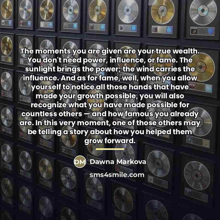 “The moments you are given are your true wealth. You…” quote by Dawna Markova