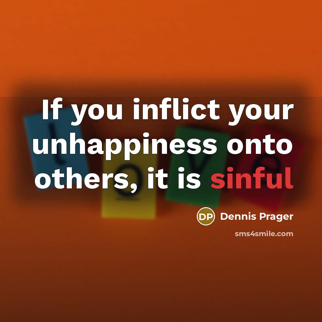“If you inflict your unhappiness onto others, it is sinful…” quote by Dennis Prager