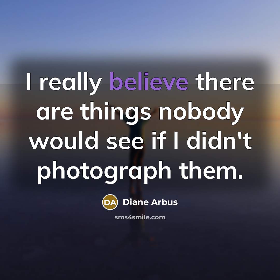 “I really believe there are things nobody would see if…” quote by Diane Arbus