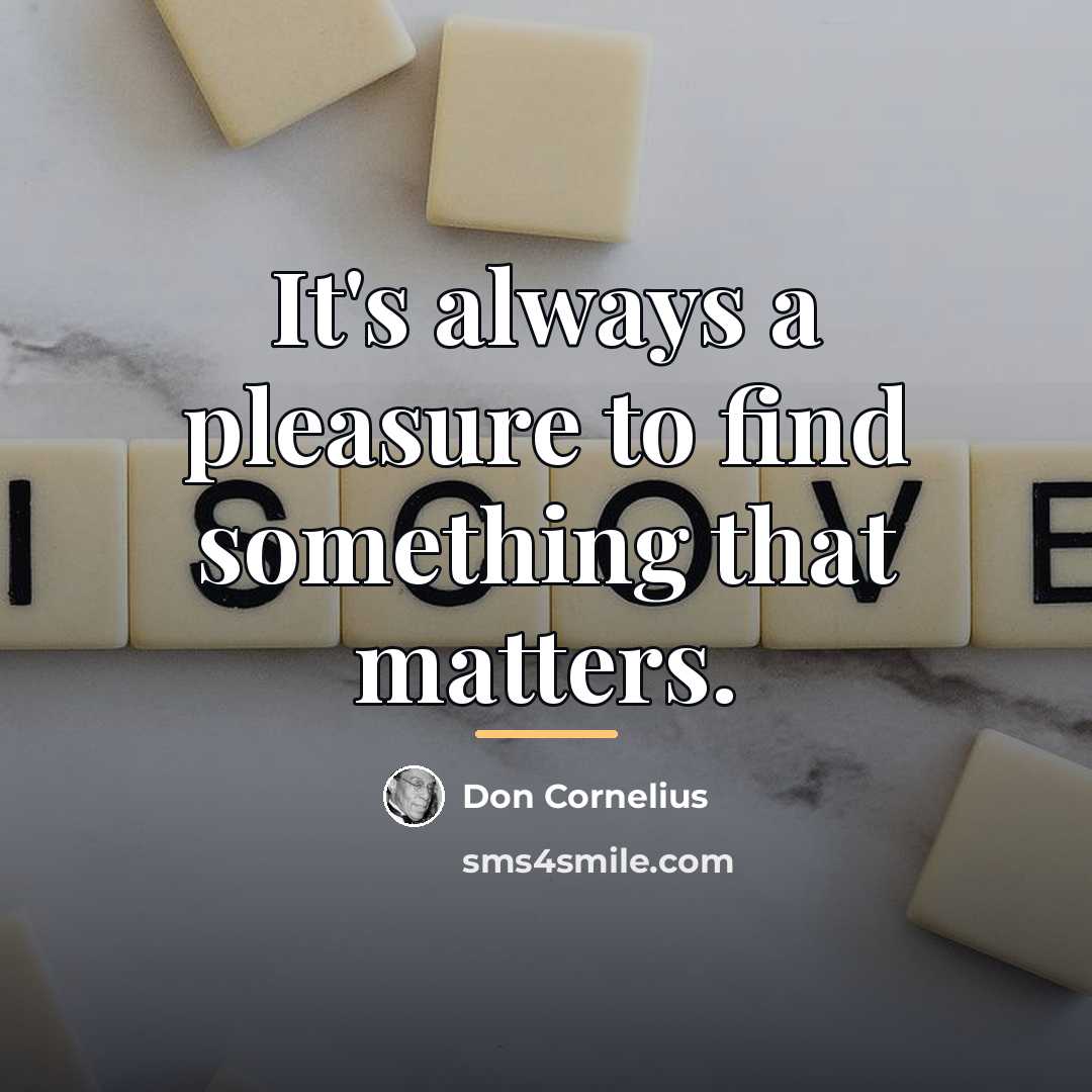 “It's always a pleasure to find something that matters.…” quote by Don Cornelius