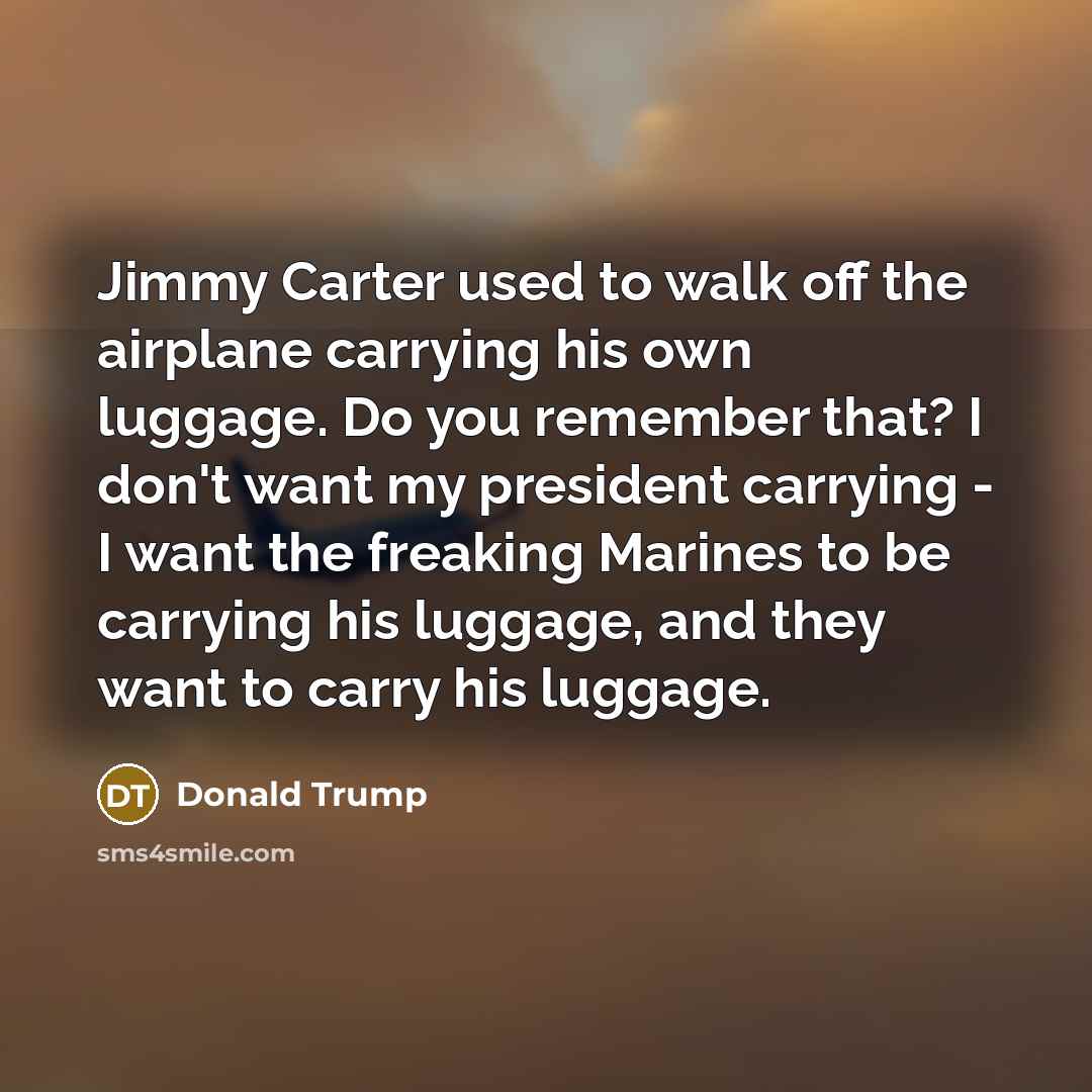 “Jimmy Carter used to walk off the airplane carrying his…” quote by Donald Trump