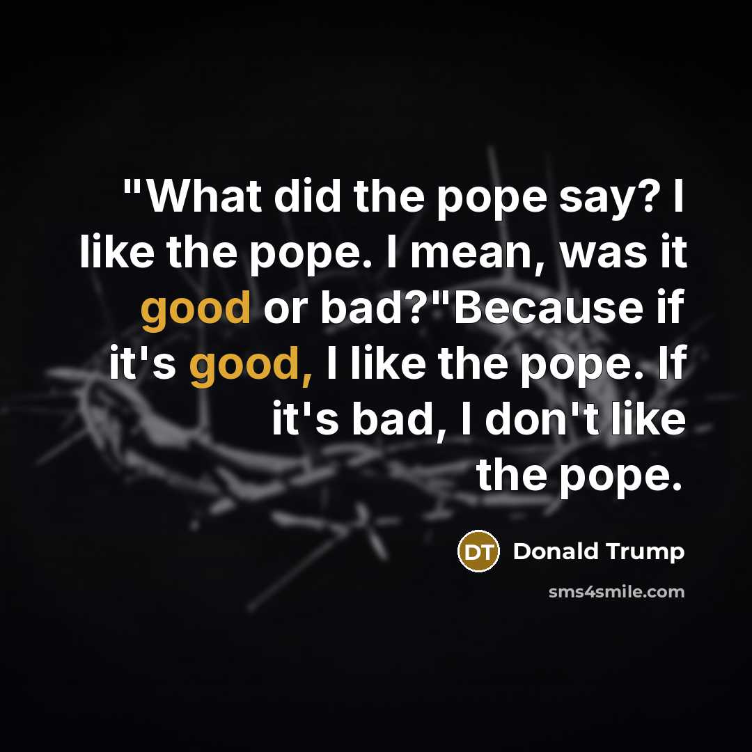 “"What did the pope say? I like the pope. I…” quote by Donald Trump