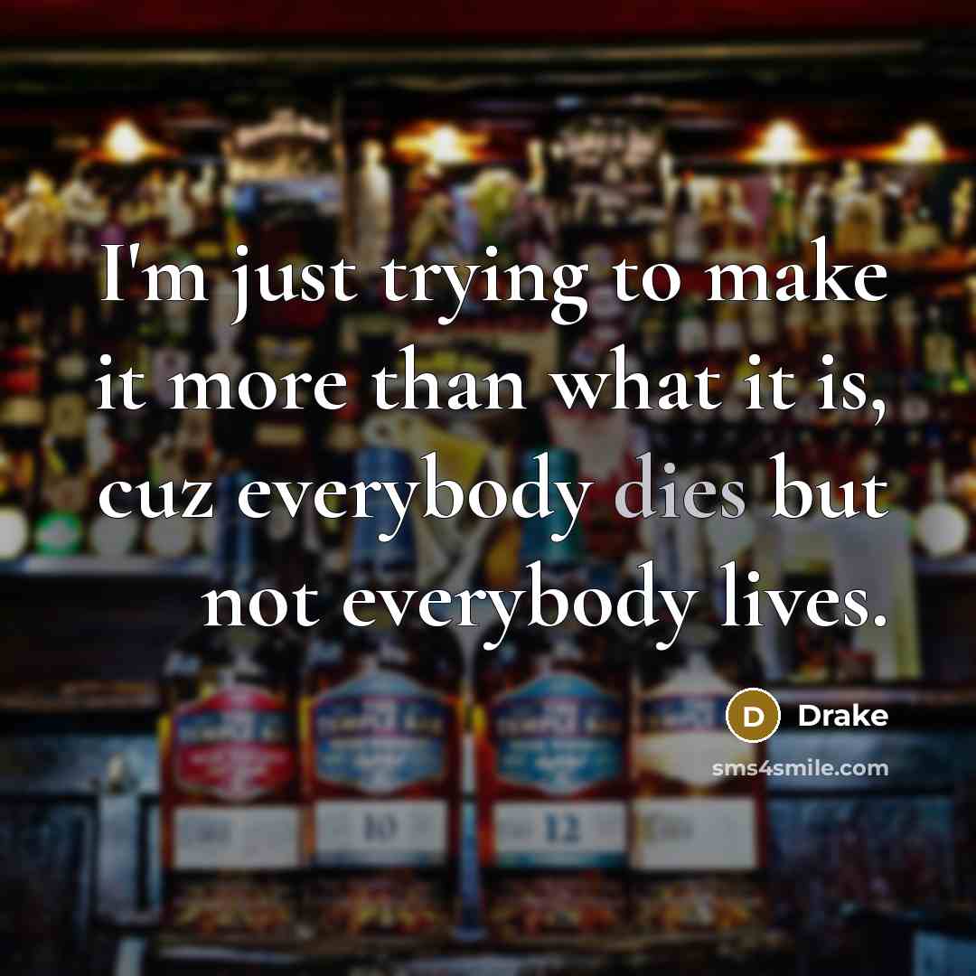 “I'm just trying to make it more than what it is, cuz everybody dies but not everybody lives.” quote by Drake