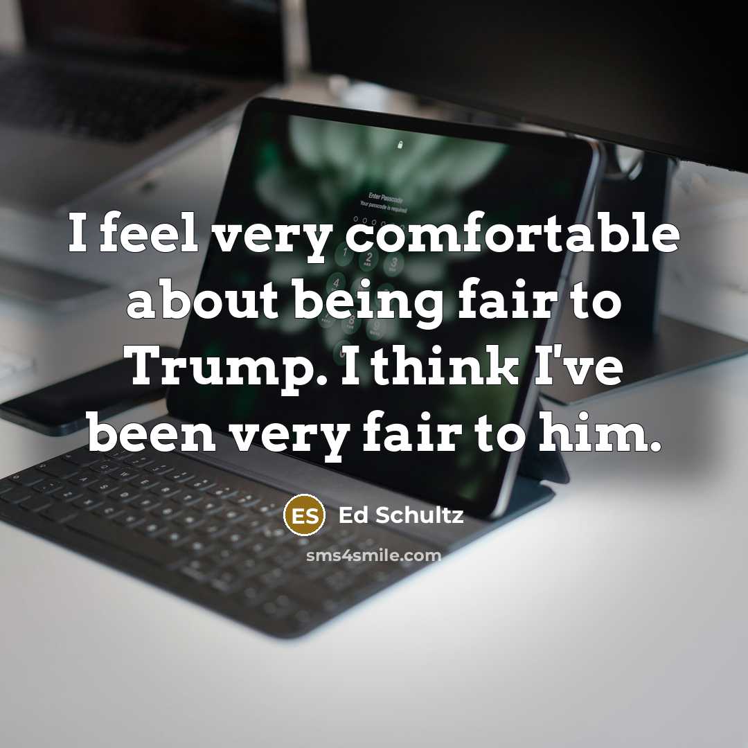 “I feel very comfortable about being fair to Trump. I…” quote by Ed Schultz