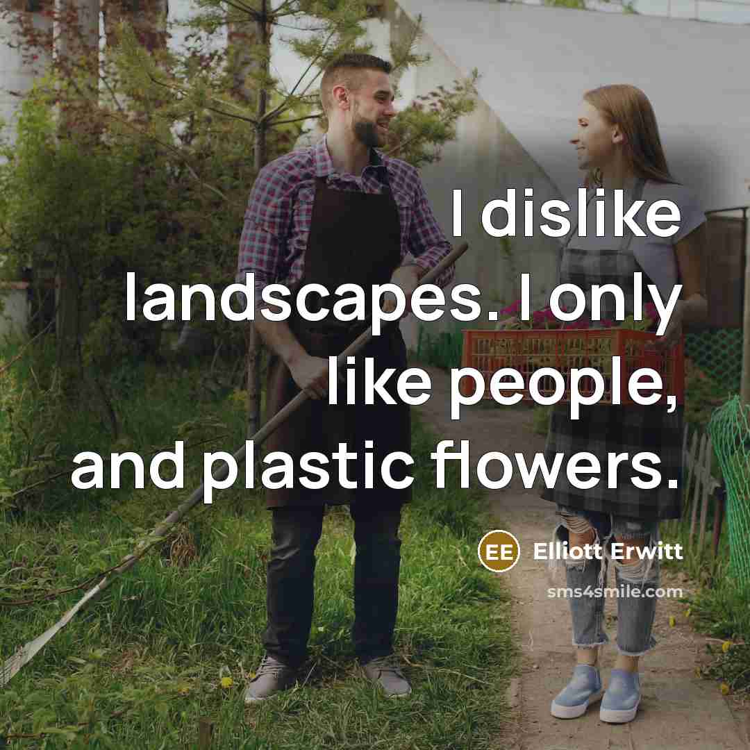 “I dislike landscapes. I only like people, and plastic flowers.…” quote by Elliott Erwitt