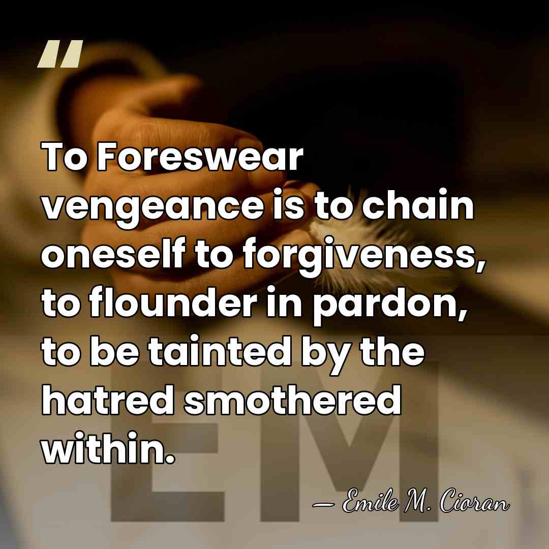 To Foreswear vengeance is to chain oneself to forgiveness, to flounder in&hellip; - Emile M. Cioran