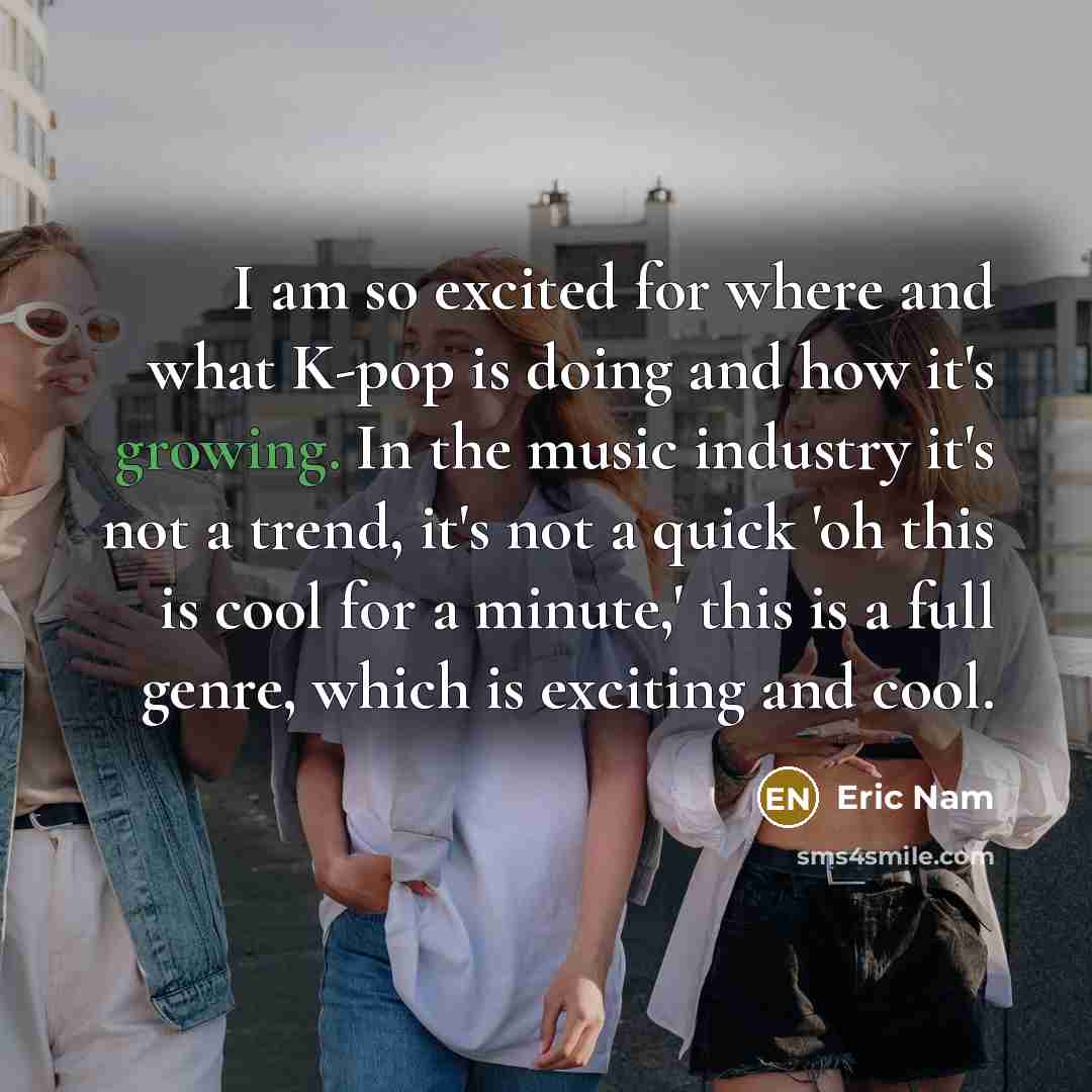 “I am so excited for where and what K-pop is…” quote by Eric Nam