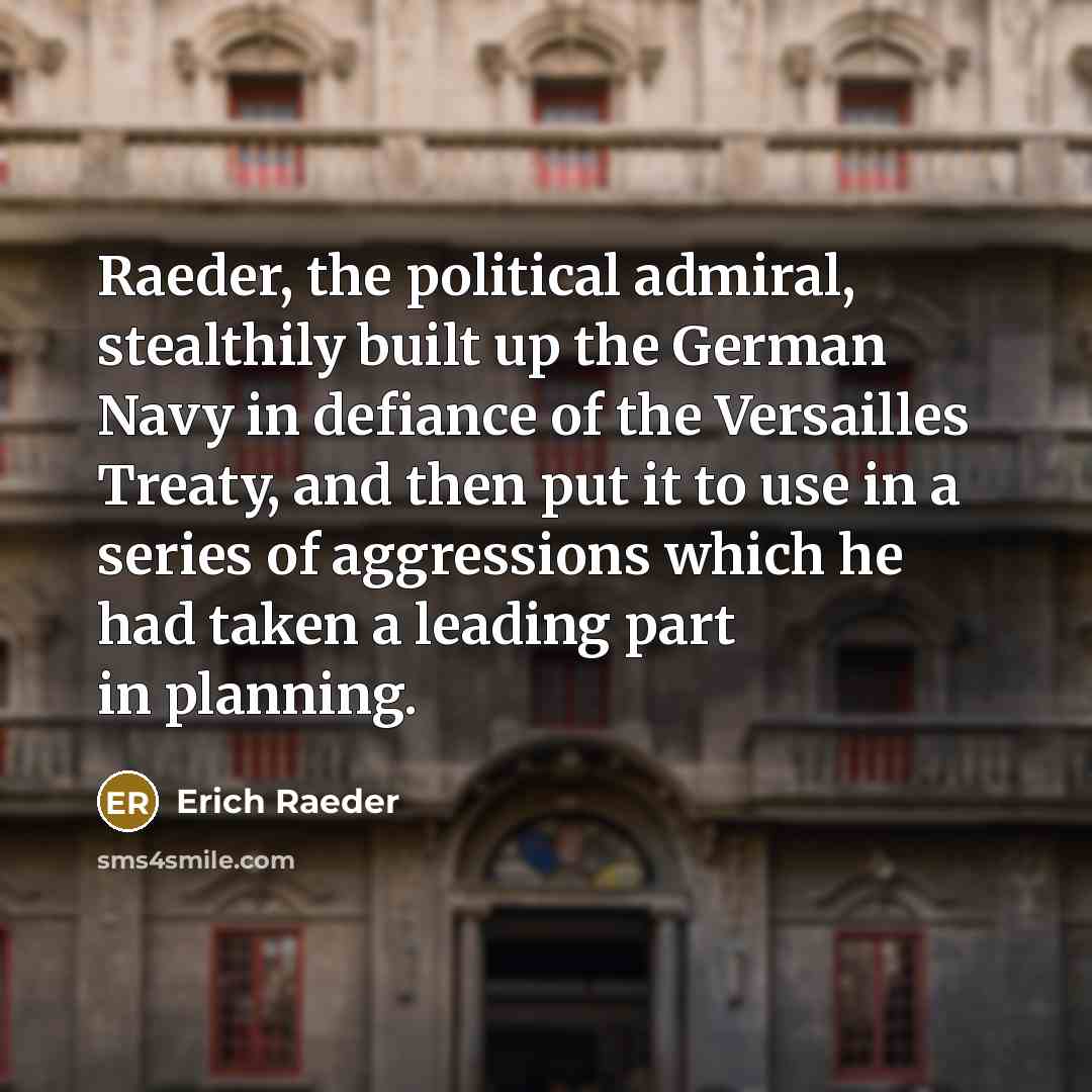 “Raeder, the political admiral, stealthily built up the German Navy…” quote by Erich Raeder