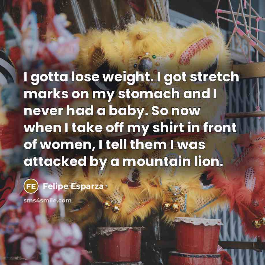 “I gotta lose weight. I got stretch marks on my…” quote by Felipe Esparza
