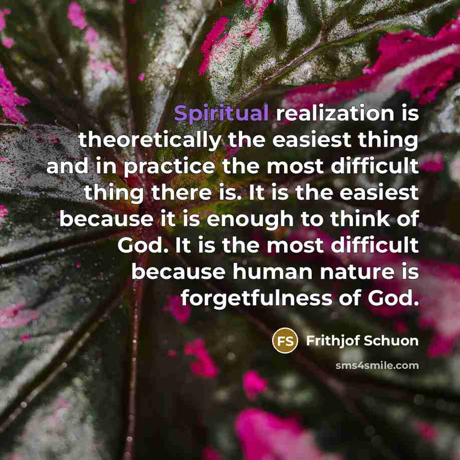 “Spiritual realization is theoretically the easiest thing and in practice…” quote by Frithjof Schuon