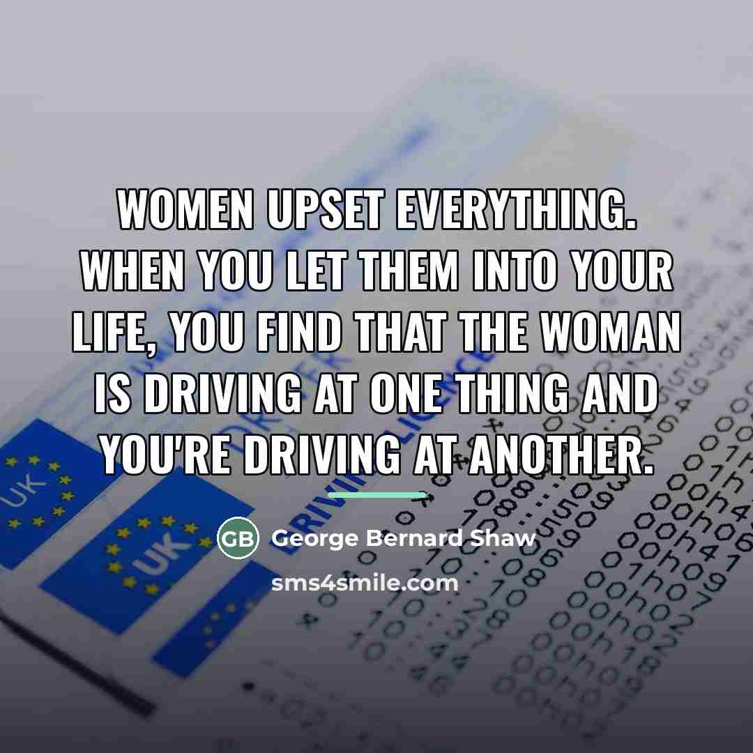 “Women upset everything. When you let them into your life,…” quote by George Bernard Shaw