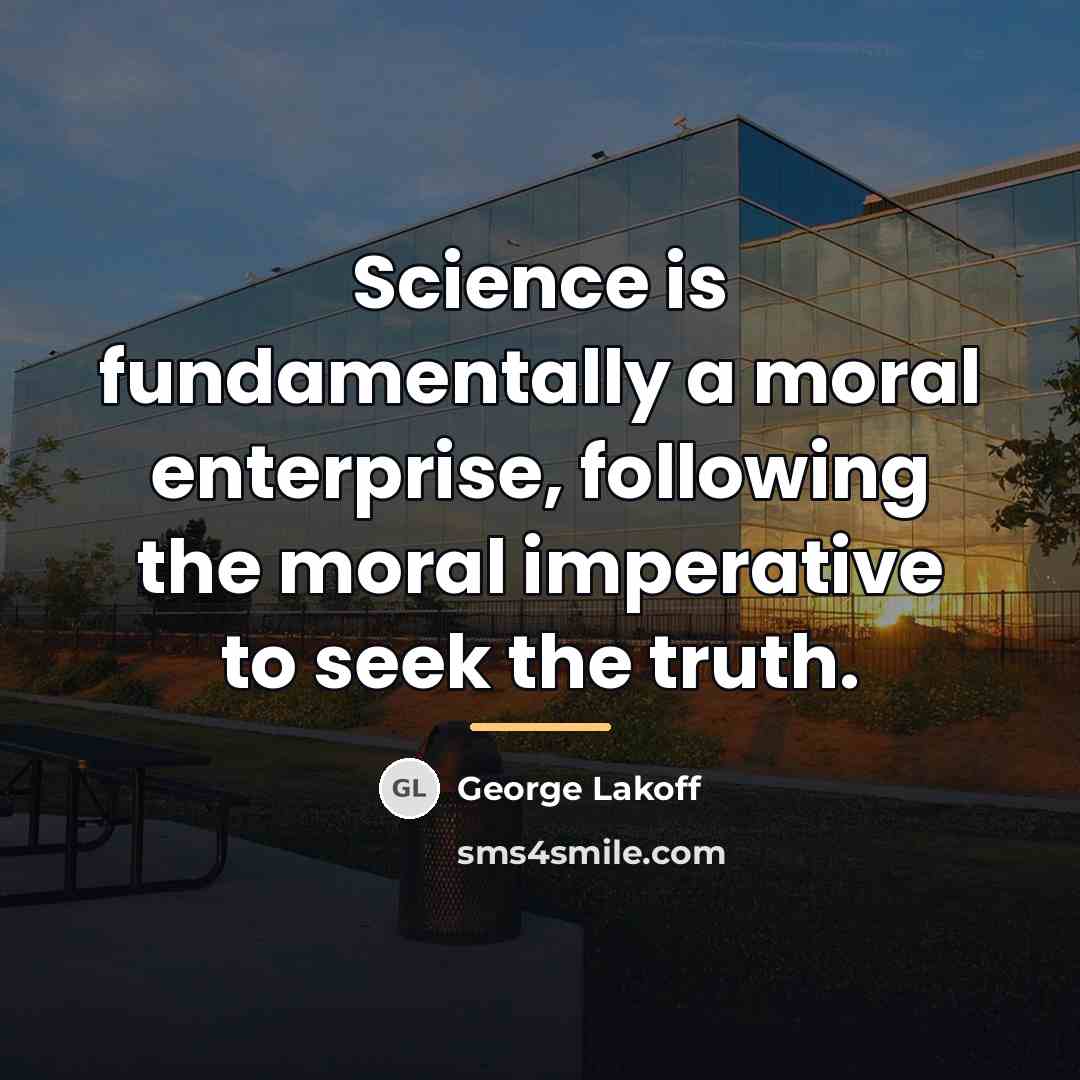 “Science is fundamentally a moral enterprise, following the moral imperative…” quote by George Lakoff
