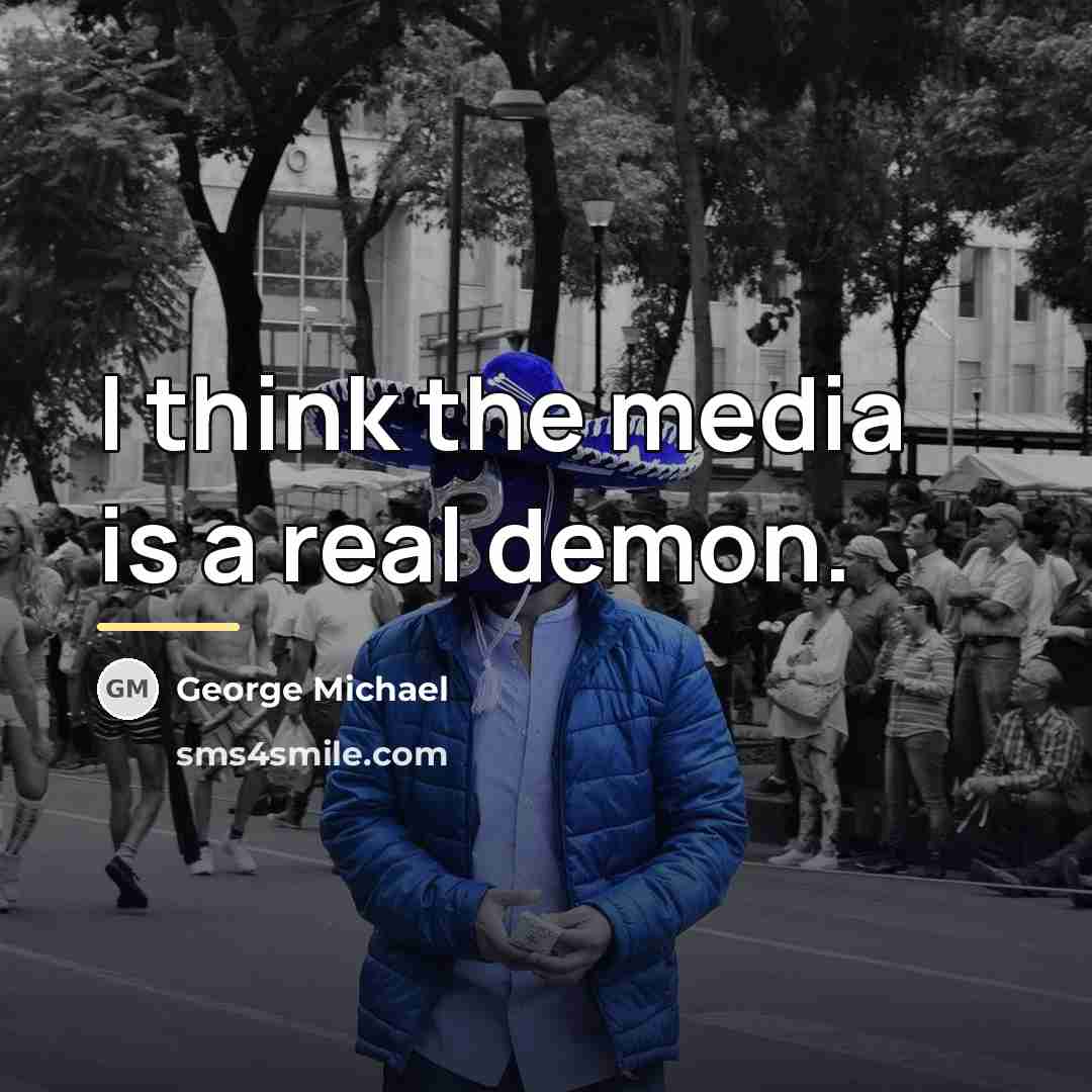 “I think the media is a real demon.…” quote by George Michael
