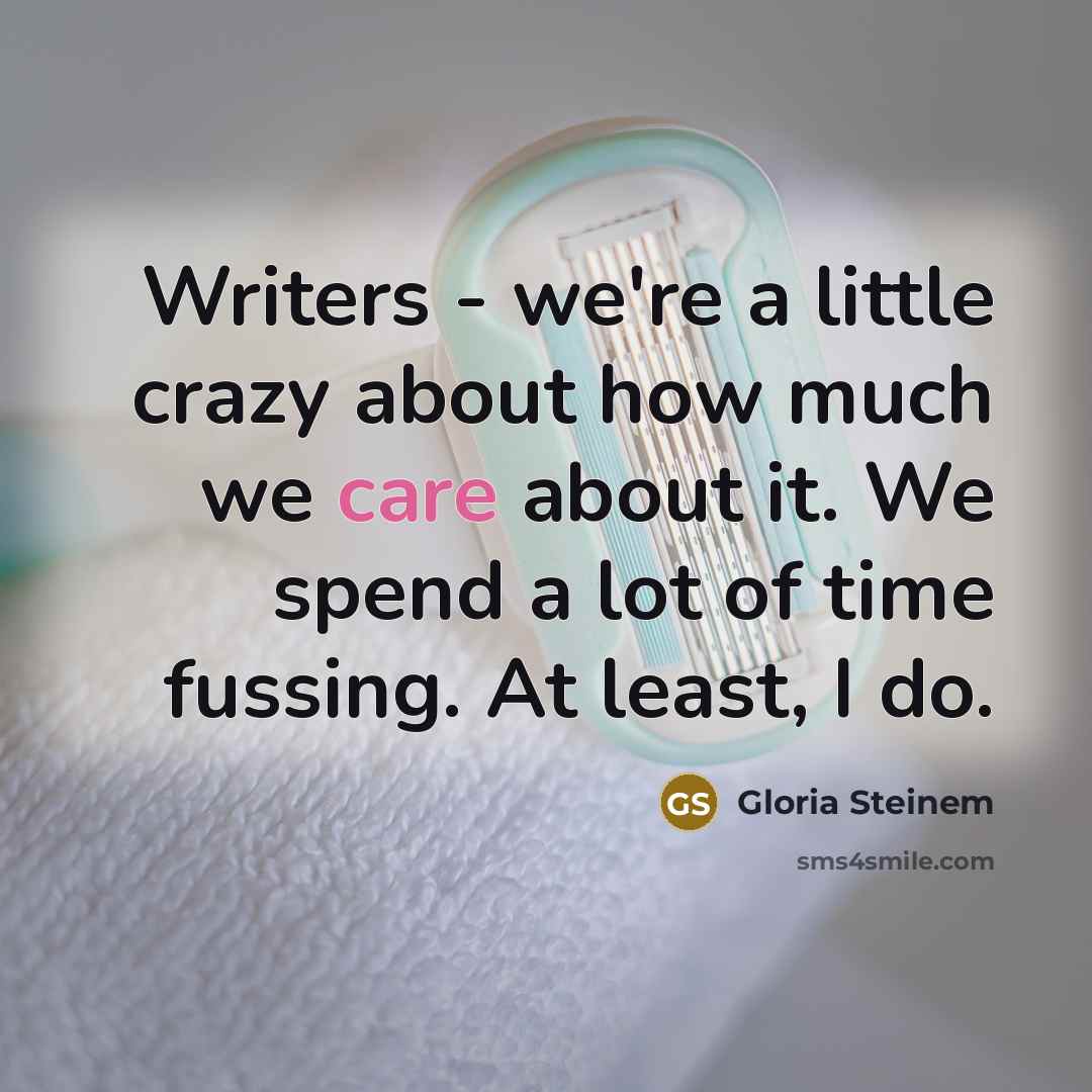 “Writers - we're a little crazy about how much we…” quote by Gloria Steinem
