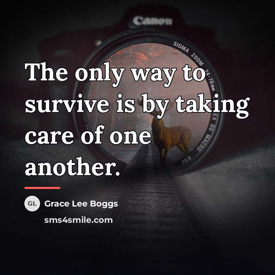 “The only way to survive is by taking care of…” quote by Grace Lee Boggs