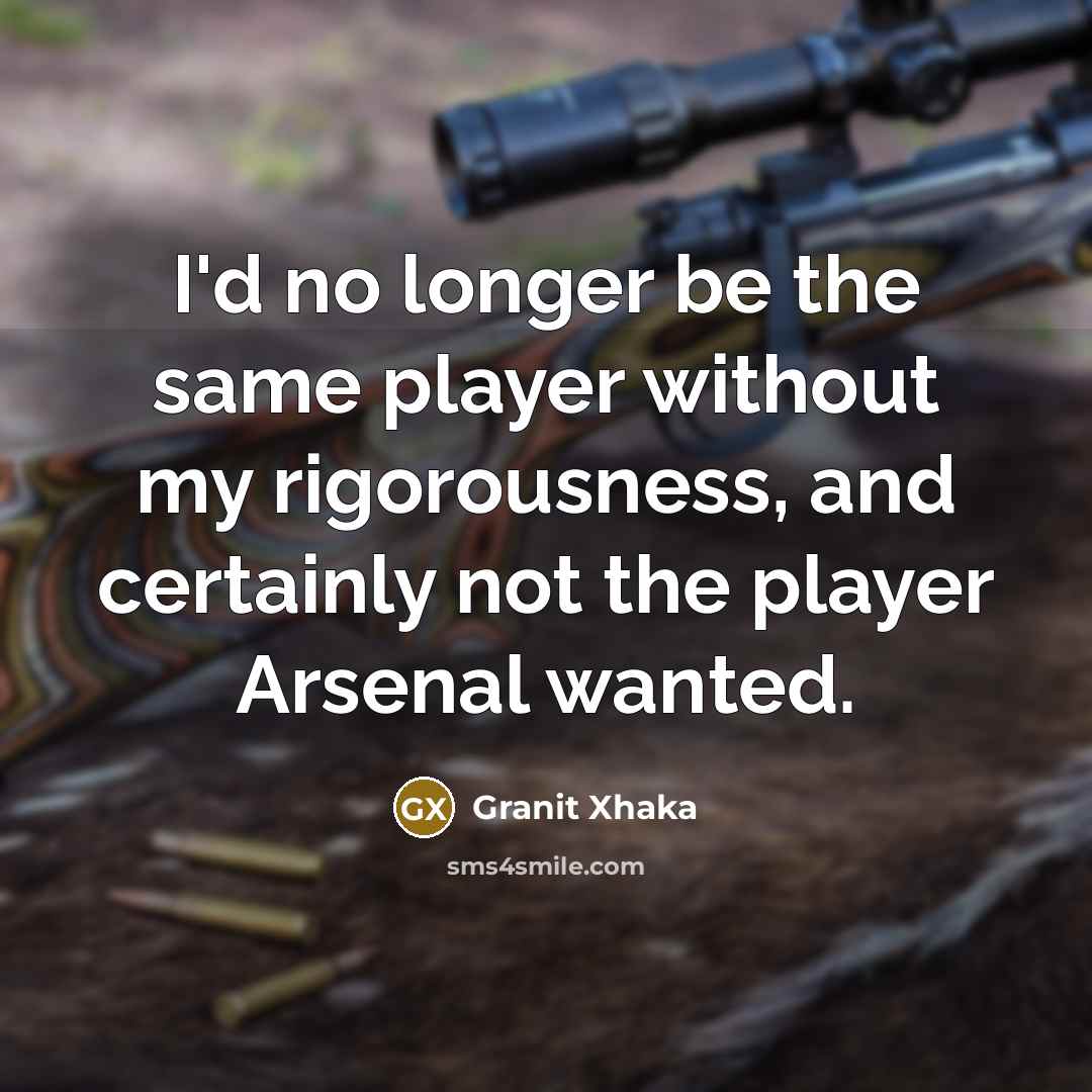 “I'd no longer be the same player without my rigorousness,…” quote by Granit Xhaka