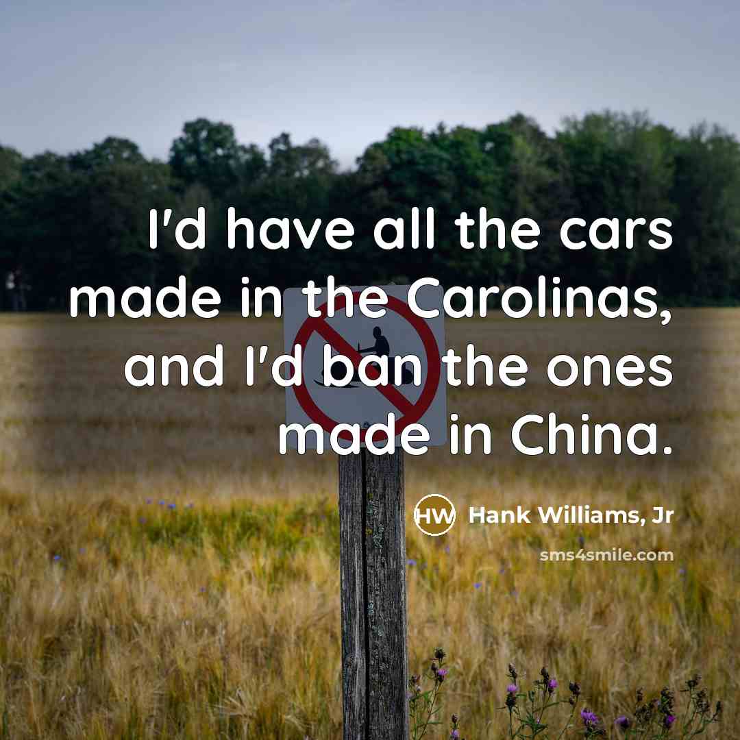 “I'd have all the cars made in the Carolinas, and…” quote by Hank Williams, Jr