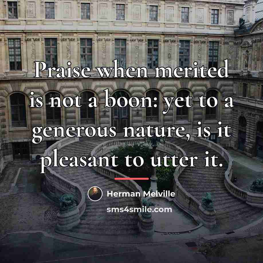 “Praise when merited is not a boon: yet to a…” quote by Herman Melville