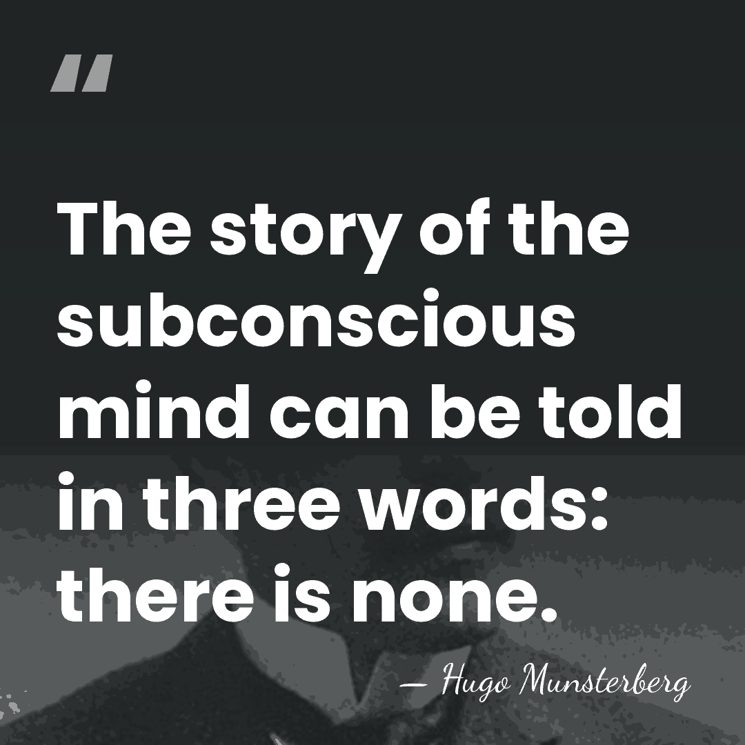 The story of the subconscious mind can be told in three words:&hellip; - Hugo Munsterberg