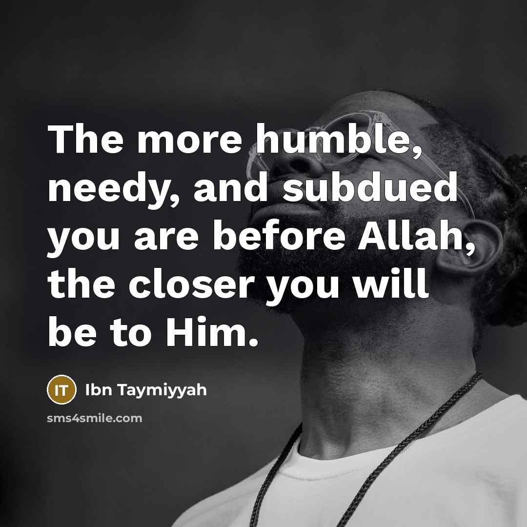 “The more humble, needy, and subdued you are before Allah,…” quote by Ibn Taymiyyah