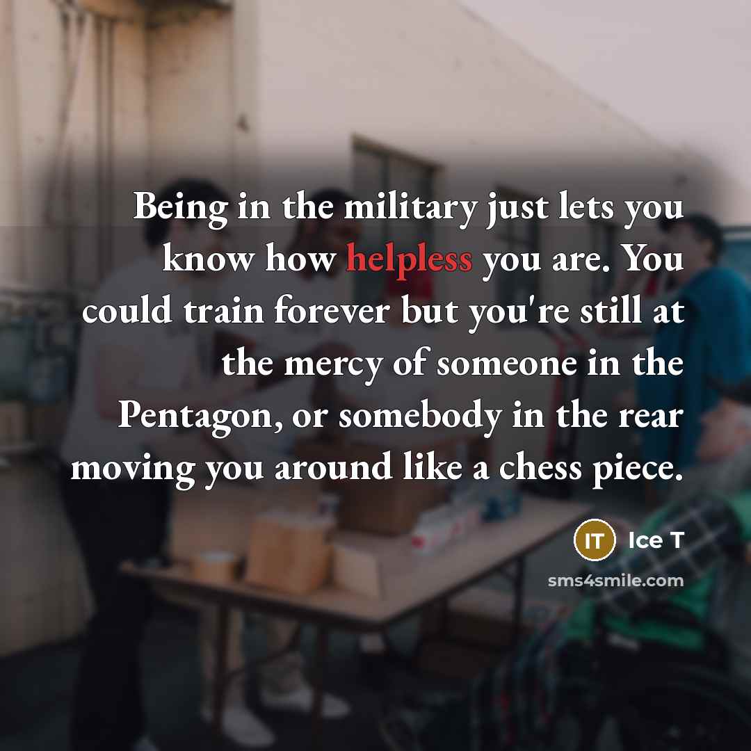 “Being in the military just lets you know how helpless…” quote by Ice T