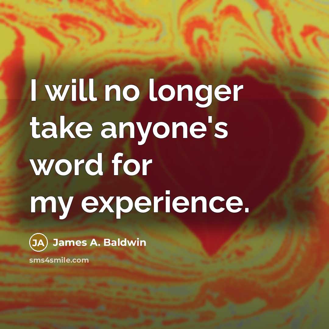 “I will no longer take anyone's word for my experience.…” quote by James A. Baldwin