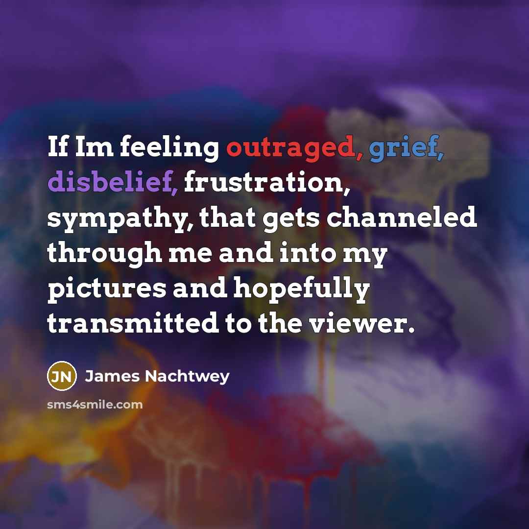 “If Im feeling outraged, grief, disbelief, frustration, sympathy, that gets…” quote by James Nachtwey