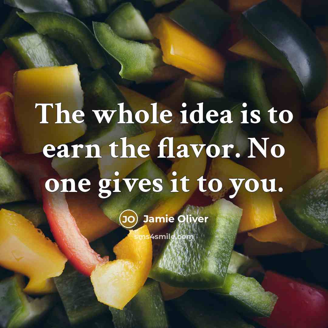 “The whole idea is to earn the flavor. No one…” quote by Jamie Oliver