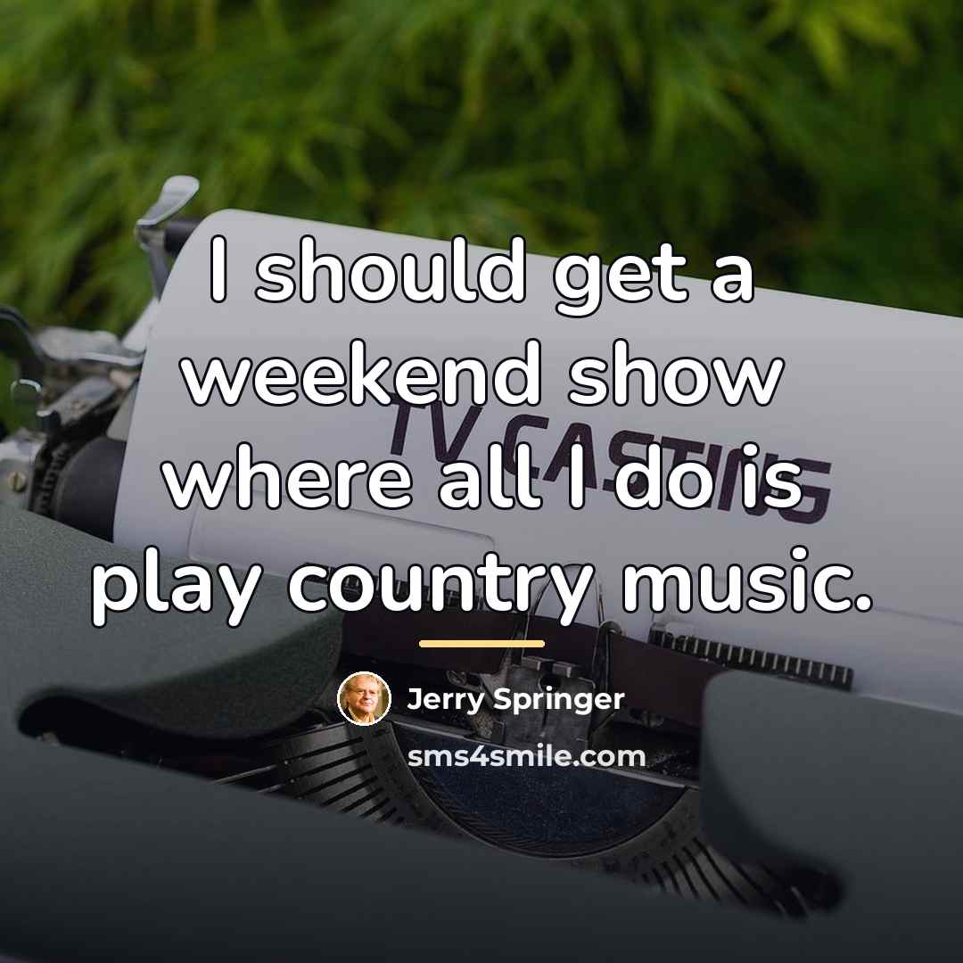 “I should get a weekend show where all I do…” quote by Jerry Springer