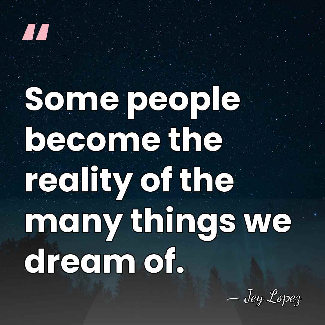 Some people become the reality of the many things we dream of. - Jey Lopez