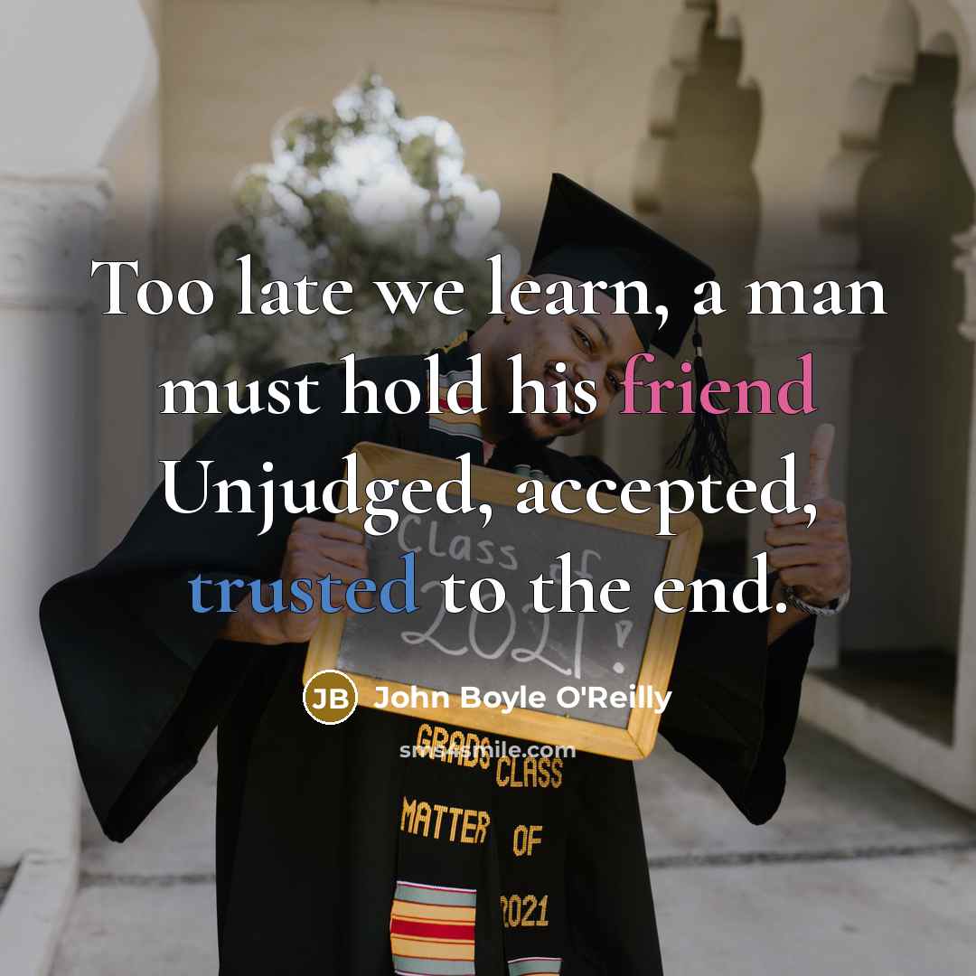 “Too late we learn, a man must hold his friend…” quote by John Boyle O'Reilly