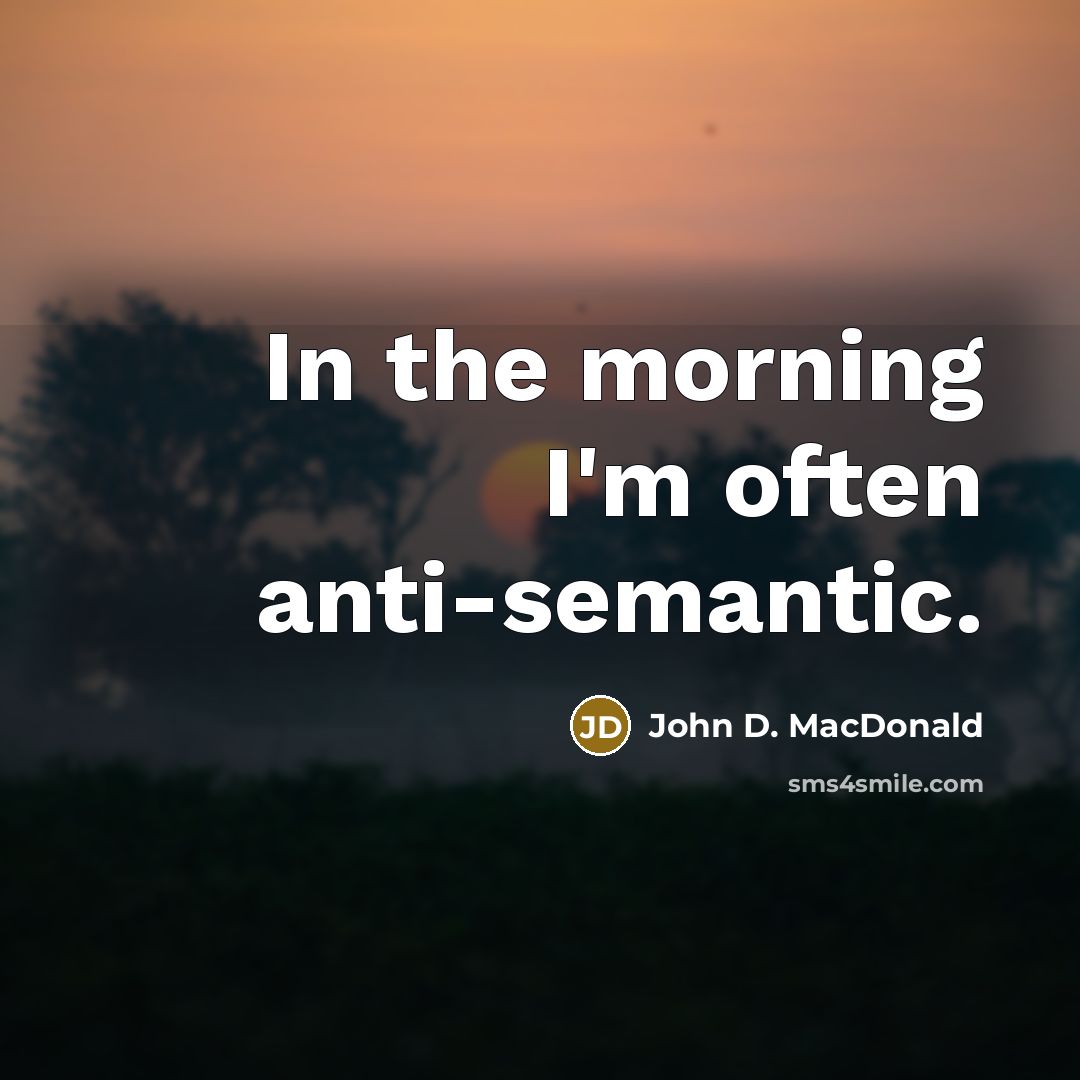 “In the morning I'm often anti-semantic.” quote by John D. MacDonald