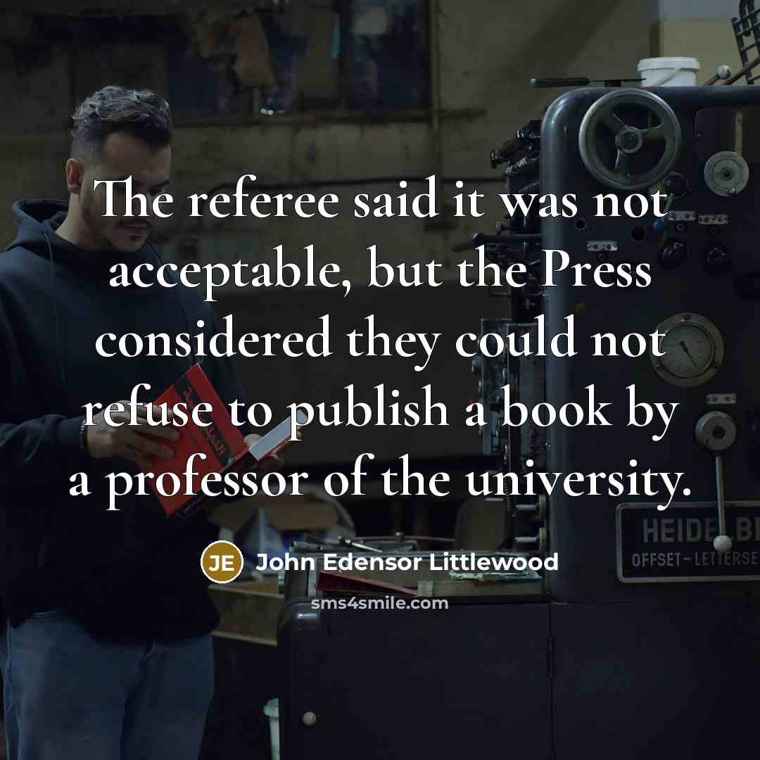 “The referee said it was not acceptable, but the Press…” quote by John Edensor Littlewood