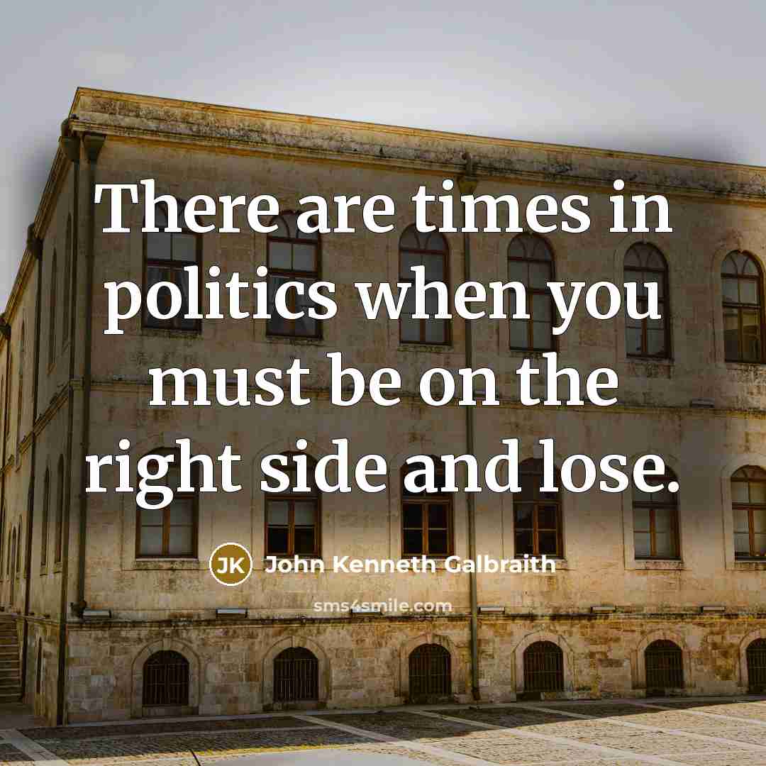 “There are times in politics when you must be on…” quote by John Kenneth Galbraith