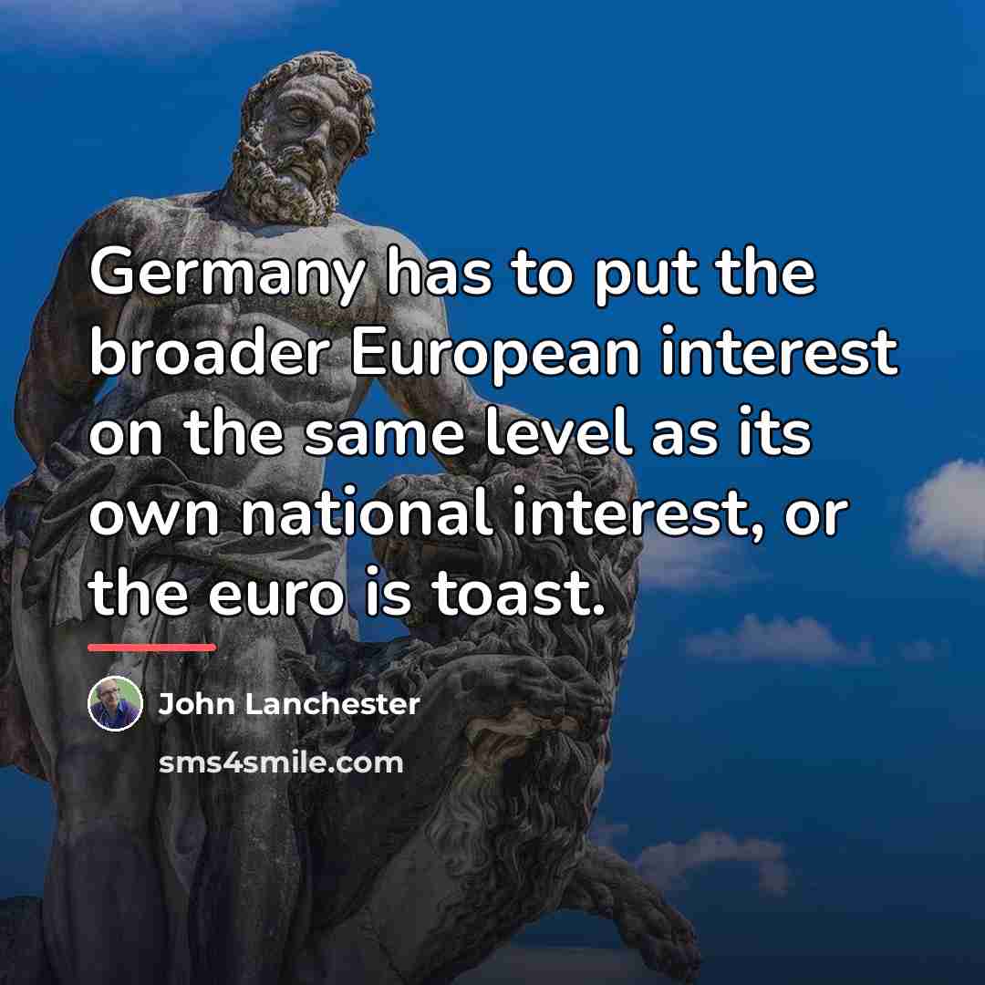 “Germany has to put the broader European interest on the…” quote by John Lanchester