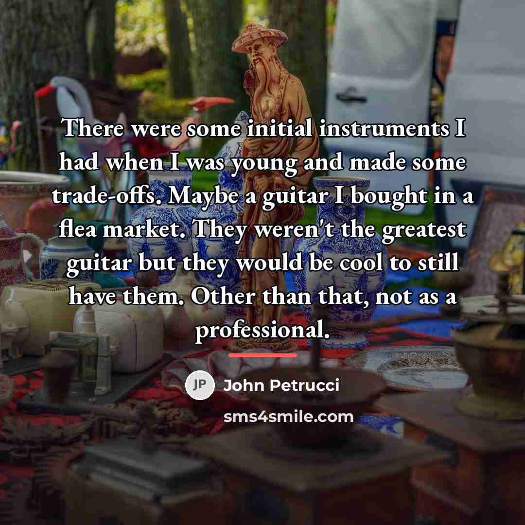 “There were some initial instruments I had when I was…” quote by John Petrucci