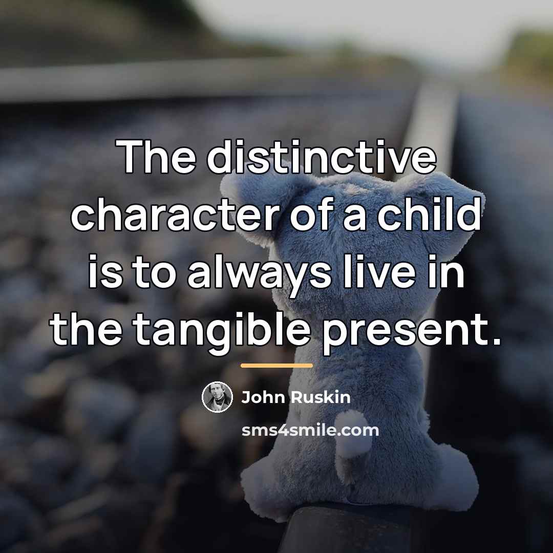 “The distinctive character of a child is to always live…” quote by John Ruskin