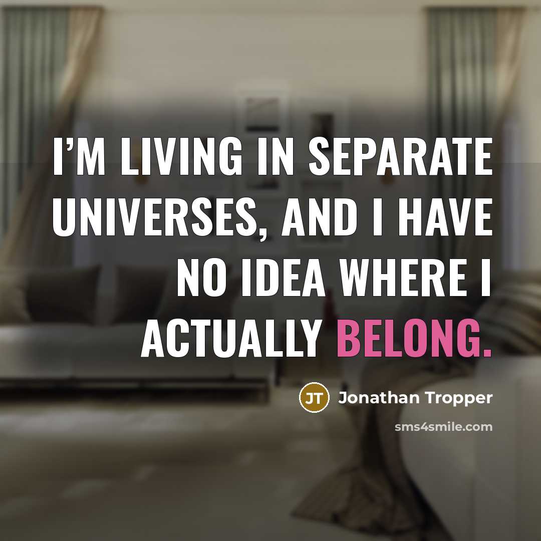 “I’m living in separate universes, and I have no idea…” quote by Jonathan Tropper