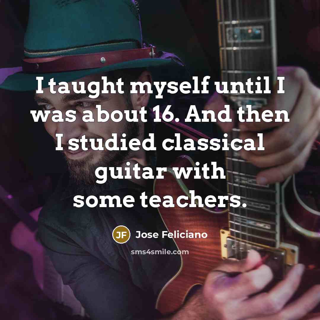 “I taught myself until I was about 16. And then…” quote by Jose Feliciano