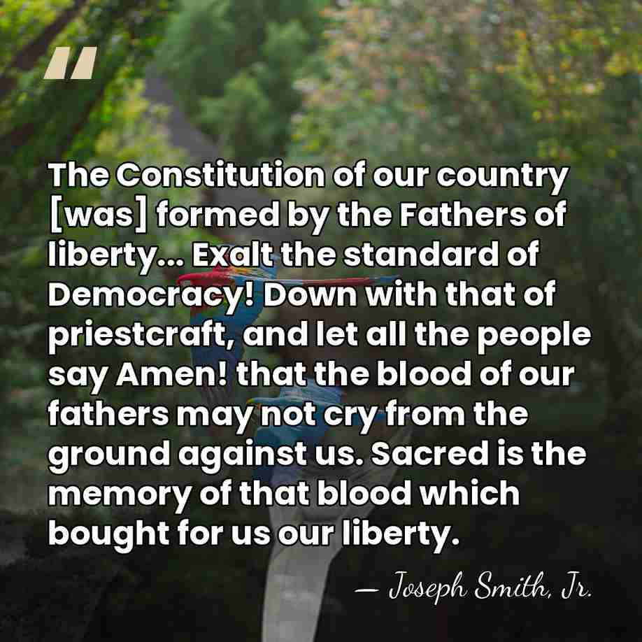 The Constitution of our country [was] formed by the Fathers of liberty...&hellip; - Joseph Smith, Jr.